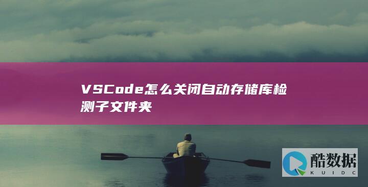 VSCode怎么关闭自动存储库检测子文件夹