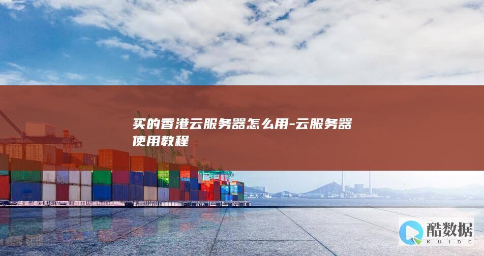 买的香港云服务器怎么用-云服务器使用教程