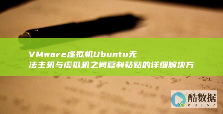 VMware虚拟机Ubuntu无法主机与虚拟机之间复制粘贴的详细解决方案