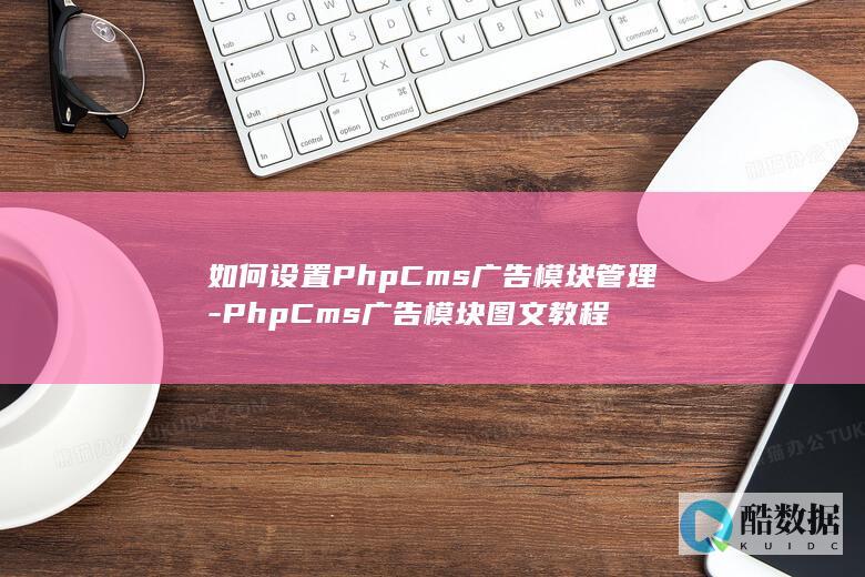 如何设置PhpCms广告模块管理-PhpCms广告模块图文教程