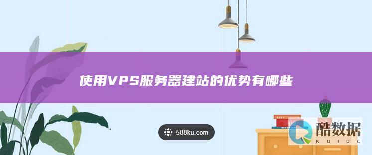 使用VPS服务器建站的优势有哪些