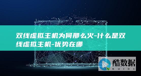 双线虚拟主机为何那么火-什么是双线虚拟主机-优势在哪
