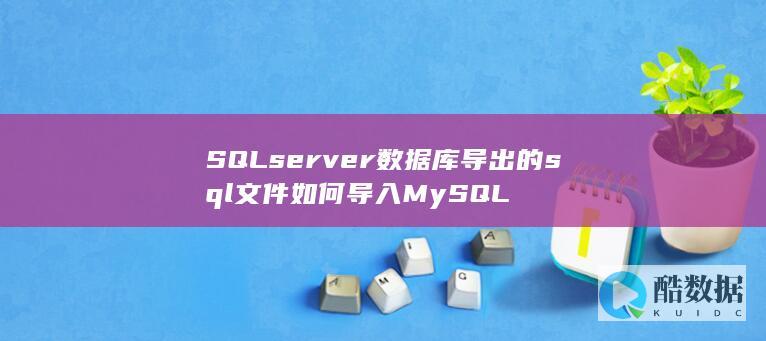 SQLserver数据库导出的sql文件如何导入MySQL