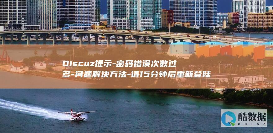 Discuz提示-密码错误次数过多-问题解决方法-请15分钟后重新登陆