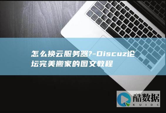 怎么换云服务器?-Discuz论坛完美搬家的图文教程