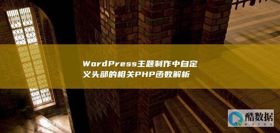 WordPress主题制作中自定义头部的相关PHP函数解析