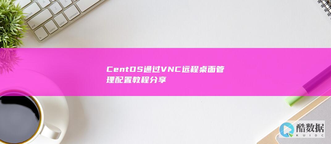 CentOS通过VNC远程桌面管理配置教程分享