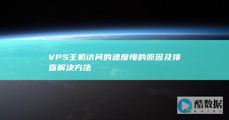 VPS主机访问的速度慢的原因及排查解决方法