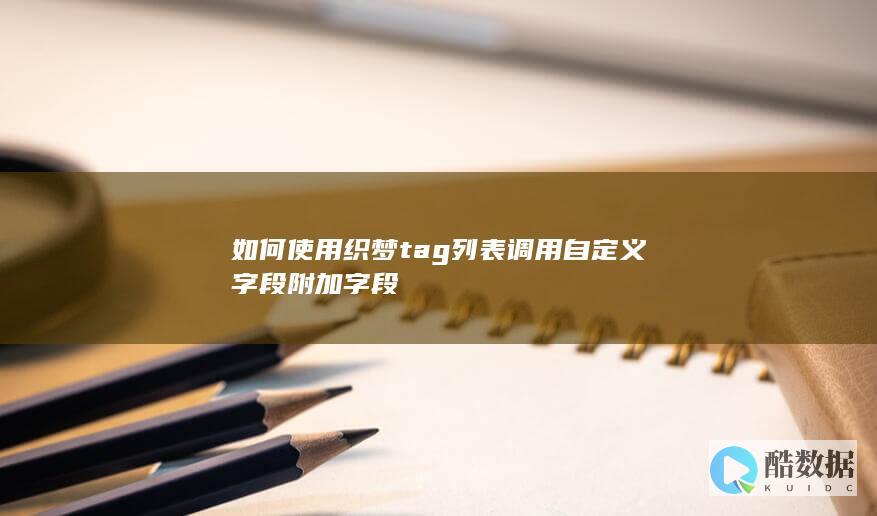 如何使用织梦tag列表调用自定义字段附加字段