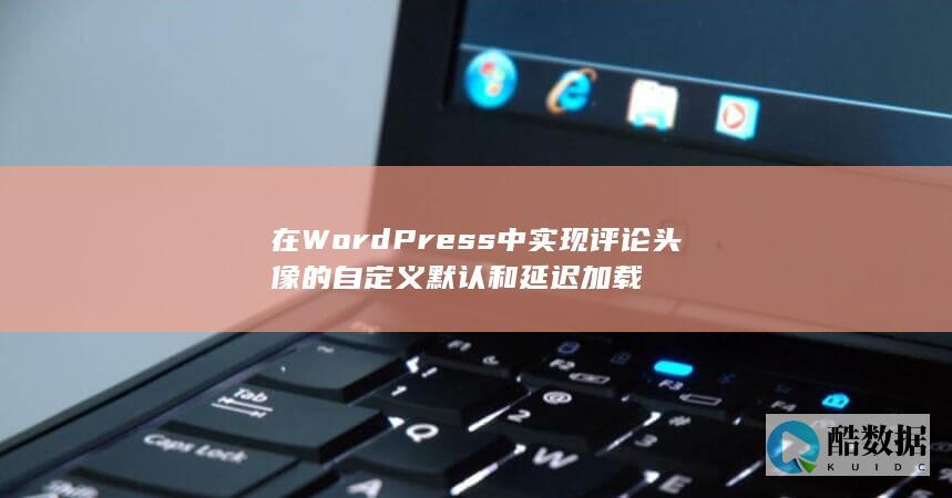 在WordPress中实现评论头像的自定义默认和延迟加载