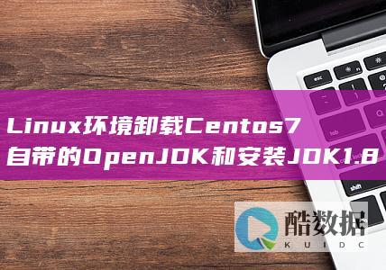 Linux环境卸载Centos7自带的OpenJDK和安装JDK1.8的图文教程