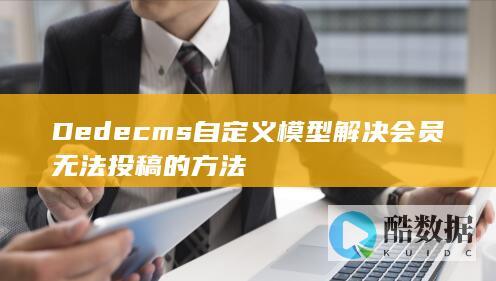 Dedecms自定义模型解决会员无法投稿的方法