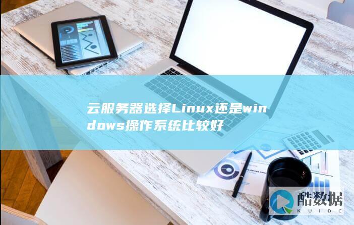 云服务器选择Linux还是windows操作系统比较好
