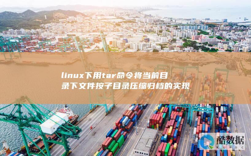 linux下用tar命令将当前目录下文件按子目录压缩归档的实现
