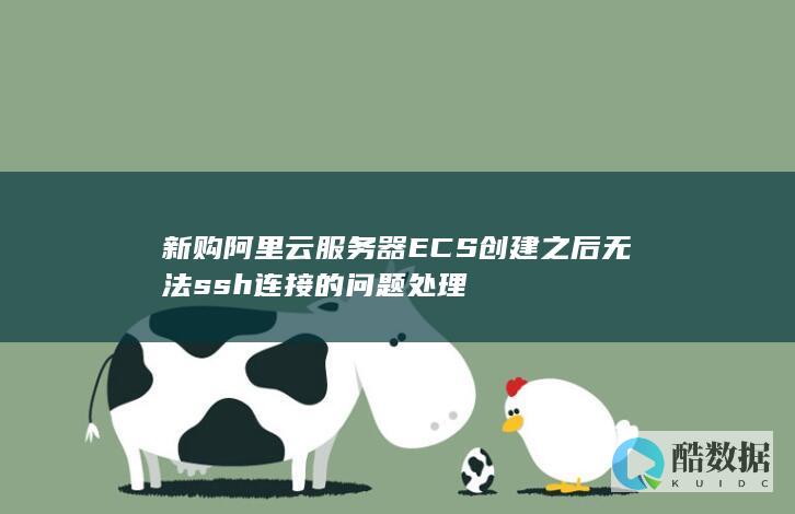 新购阿里云服务器ECS创建之后无法ssh连接的问题处理