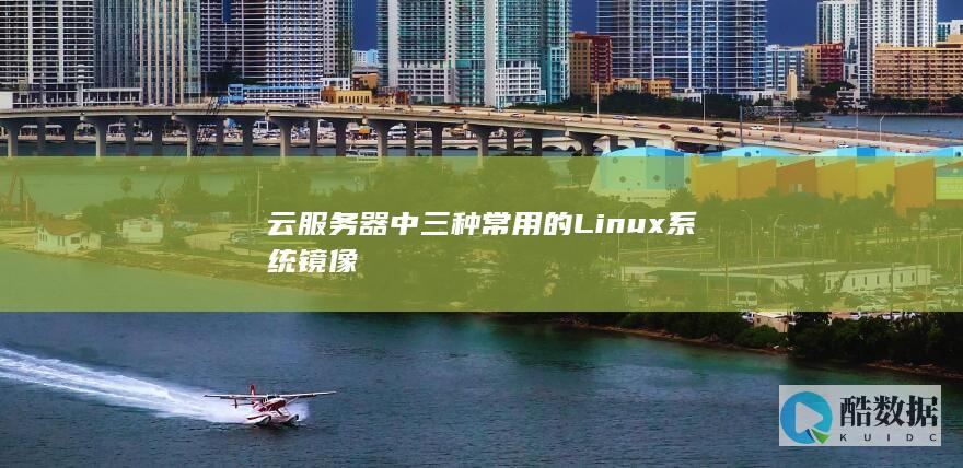 云服务器中三种常用的Linux系统镜像