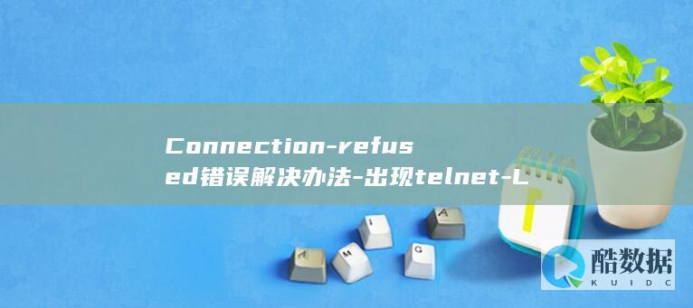 Connection-refused错误解决办法-出现telnet-Linux-127.0.0.1