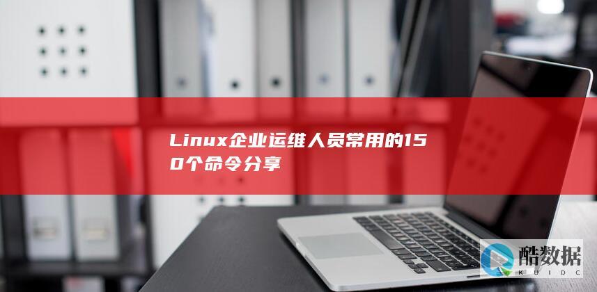 Linux企业运维人员常用的150个命令分享