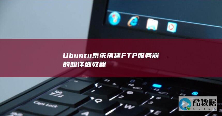 Ubuntu系统搭建FTP服务器的超详细教程
