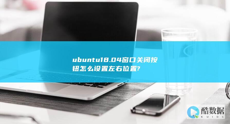 ubuntu18.04窗口关闭按钮怎么设置左右位置?