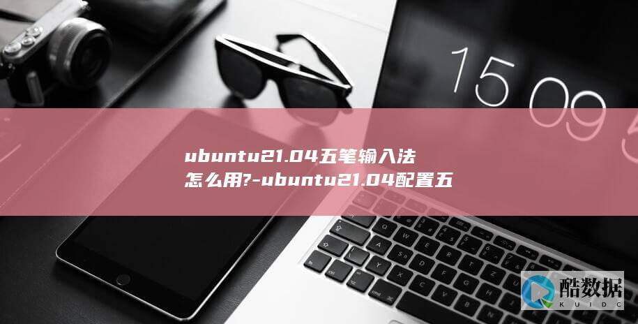 ubuntu21.04五笔输入法怎么用?-ubuntu21.04配置五笔输入法的技巧