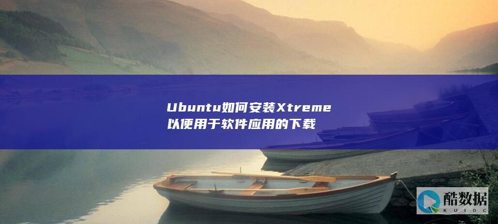 Ubuntu如何安装Xtreme以便用于软件应用的下载