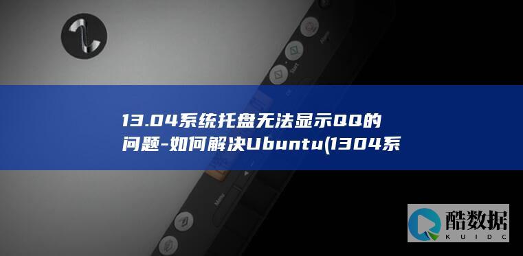 13.04系统托盘无法显示QQ的问题-如何解决Ubuntu (1304系列是什么钉子,no_ai_sug:false}],slid:165295662982863,queryid:0x2849655e54666cf)