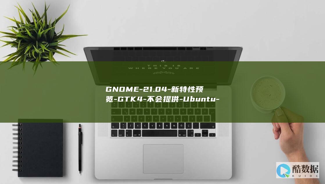 GNOME-21.04-新特性预览-GTK4-不会提供-Ubuntu-40-和