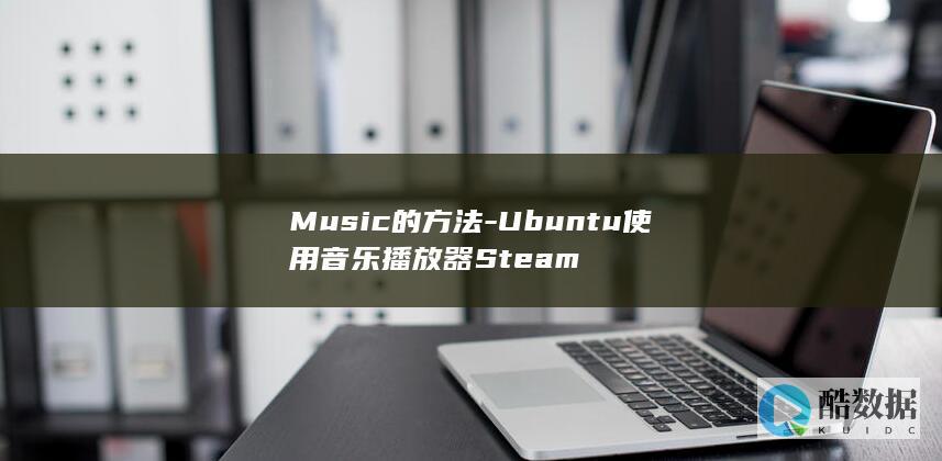 Music的方法-Ubuntu使用音乐播放器Steam