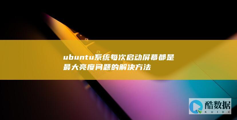 ubuntu系统每次启动屏幕都是最大亮度问题的解决方法