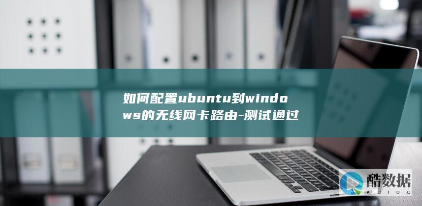 如何配置ubuntu到windows的无线网卡路由-测试通过