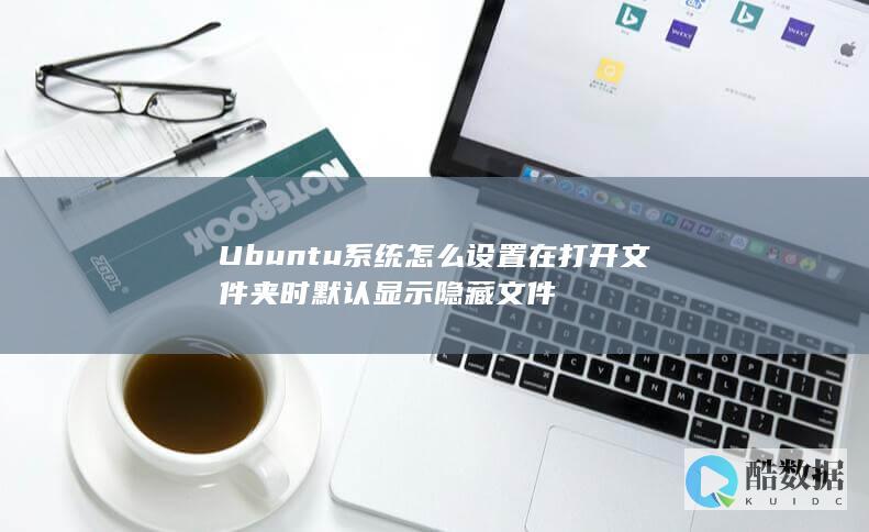 Ubuntu系统怎么设置在打开文件夹时默认显示隐藏文件