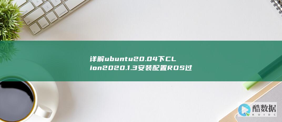 详解ubuntu20.04下CLion2020.1.3安装配置ROS过程说明