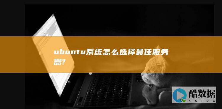 ubuntu系统怎么选择最佳服务器?