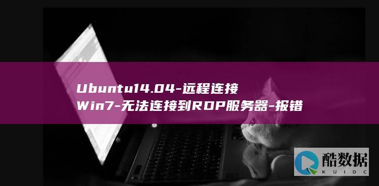 Ubuntu14.04-远程连接Win7-无法连接到RDP服务器-报错