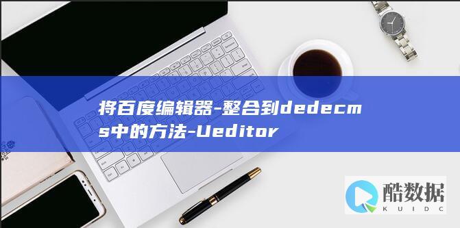 将百度编辑器-整合到dedecms中的方法-Ueditor