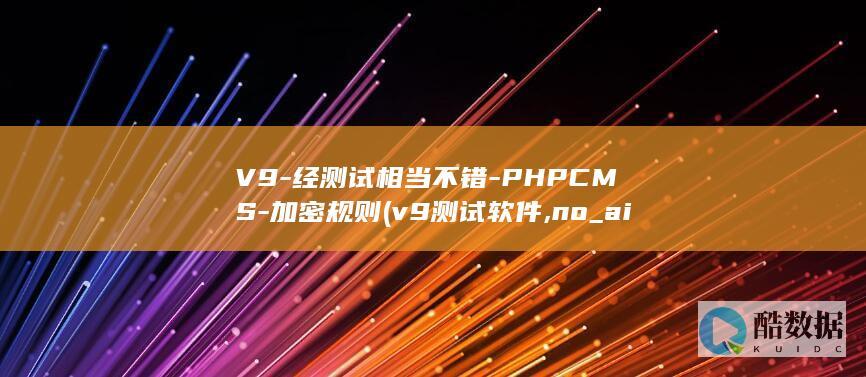 V9-经测试相当不错-PHPCMS-加密规则 (v9测试软件,no_ai_sug:false}],slid:127027374169501,queryid:0x3c7387dd839d9d)