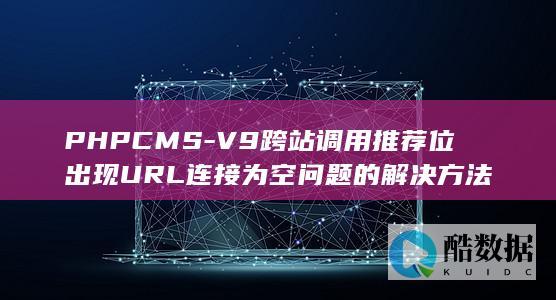 PHPCMS-V9跨站调用推荐位出现URL连接为空问题的解决方法
