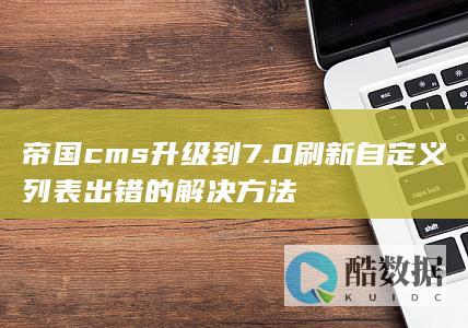 帝国cms升级到7.0刷新自定义列表出错的解决方法
