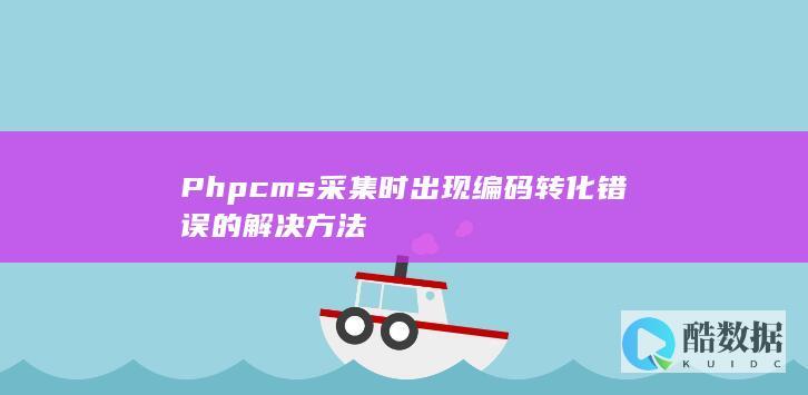 Phpcms采集时出现编码转化错误的解决方法