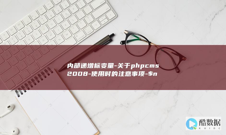 内部递增标变量-关于phpcms2008-使用时的注意事项-$n