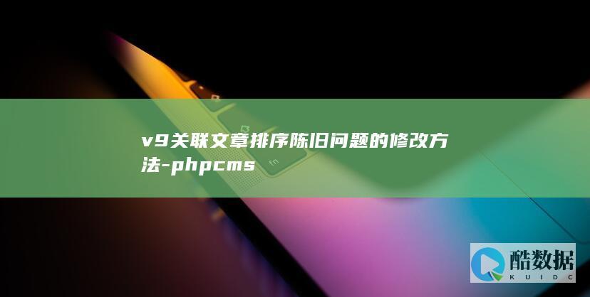 v9关联文章排序陈旧问题的修改方法-phpcms