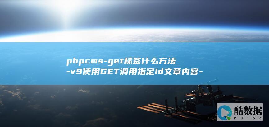 phpcms-get标签什么方法-v9使用GET调用指定id文章内容-页面数据方法