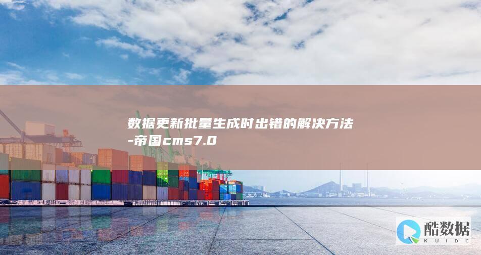 数据更新批量生成时出错的解决方法-帝国cms7.0