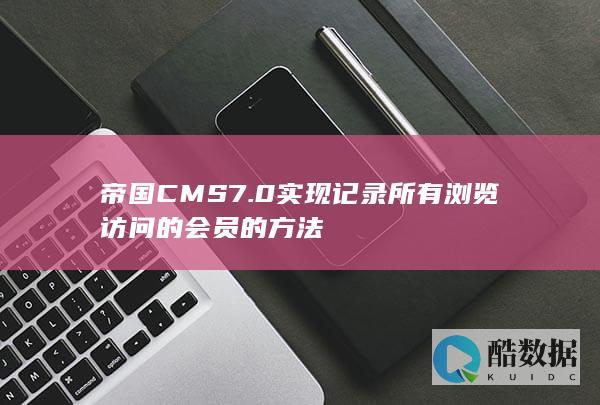 帝国CMS7.0实现记录所有浏览访问的会员的方法