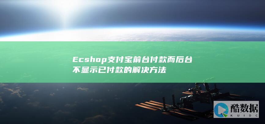 Ecshop支付宝前台付款而后台不显示已付款的解决方法