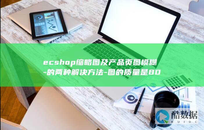 ecshop缩略图及产品页图模糊-的两种解决方法-图的质量是80