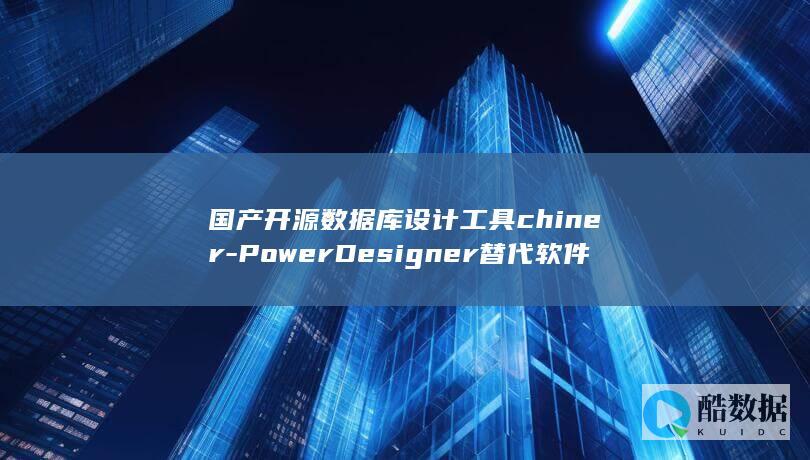 国产开源数据库设计工具chiner-PowerDesigner替代软件
