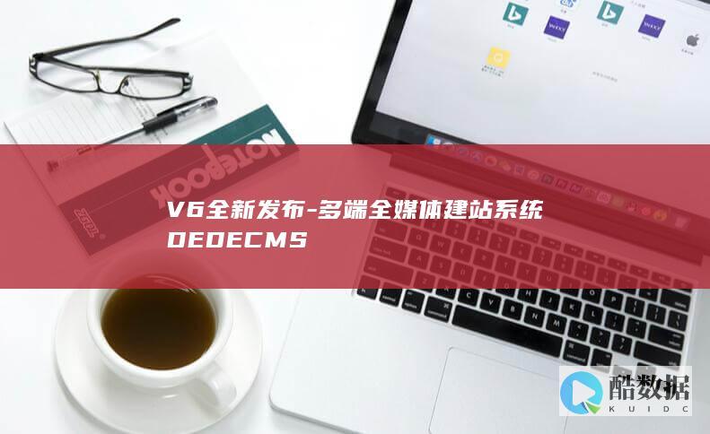 V6全新发布-多端全媒体建站系统DEDECMS