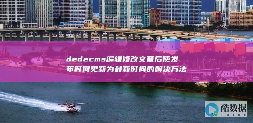 dedecms编辑修改文章后使发布时间更新为最新时间的解决方法